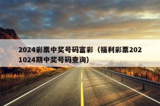 2024彩票中奖号码富彩（福利彩票2021024期中奖号码查询）