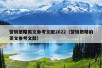 营销策略英文参考文献2022（营销策略的英文参考文献）