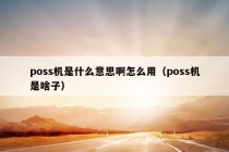 poss机是什么意思啊怎么用（poss机是啥子）