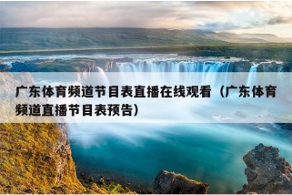 广东体育频道节目表直播在线观看（广东体育频道直播节目表预告）