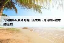 几何扣环玩具幼儿有什么发展（几何扣环积木的玩法）