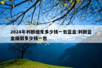 2024年利群细支多少钱一包蓝盒:利群蓝盒细烟多少钱一包