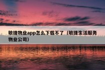 敏捷物业app怎么下载不了（敏捷生活服务物业公司）