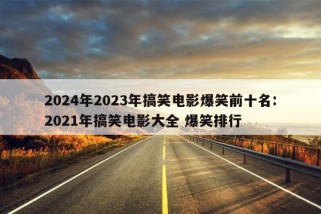 2024年2023年搞笑电影爆笑前十名:2021年搞笑电影大全 爆笑排行