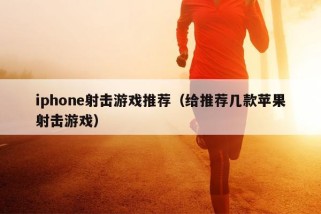 iphone射击游戏推荐（给推荐几款苹果射击游戏）