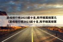 游戏排行榜2023前十名,和平精英排第几（游戏排行榜2023前十名,和平精英排第几）