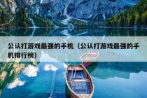 公认打游戏最强的手机（公认打游戏最强的手机排行榜）