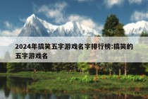 2024年搞笑五字游戏名字排行榜:搞笑的五字游戏名