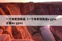 一个体育馆英语（一个体育馆英语a gym还是an gym）