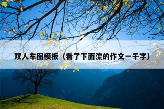 双人车图模板（看了下面流的作文一千字）