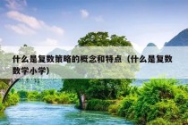 什么是复数策略的概念和特点（什么是复数 数学小学）