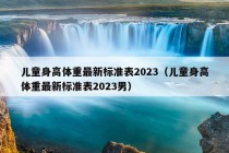 儿童身高体重最新标准表2023（儿童身高体重最新标准表2023男）