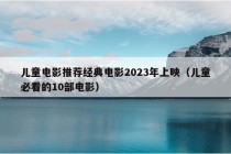 儿童电影推荐经典电影2023年上映（儿童必看的10部电影）