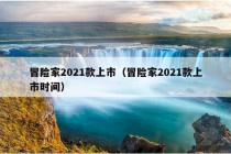 冒险家2021款上市（冒险家2021款上市时间）