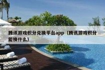 腾讯游戏积分兑换平台app（腾讯游戏积分能换什么）