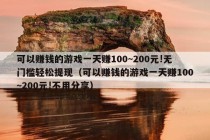 可以赚钱的游戏一天赚100~200元!无门槛轻松提现（可以赚钱的游戏一天赚100~200元!不用分享）