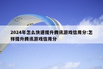 2024年怎么快速提升腾讯游戏信用分:怎样提升腾讯游戏信用分