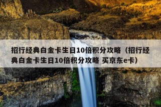 招行经典白金卡生日10倍积分攻略（招行经典白金卡生日10倍积分攻略 买京东e卡）