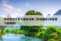 月经推迟三天下面有点痒（月经推迟3天感觉下面潮湿）