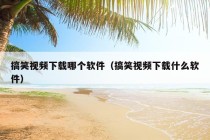 搞笑视频下载哪个软件（搞笑视频下载什么软件）