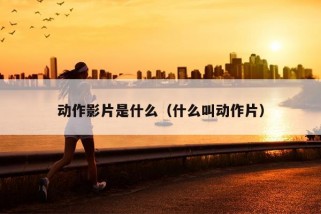 动作影片是什么（什么叫动作片）