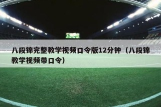 八段锦完整教学视频口令版12分钟（八段锦教学视频带口令）