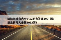 脑筋急转弯大全6-12岁有答案100（脑筋急转弯大全集1012岁）