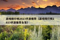 游戏排行榜2023手游推荐（游戏排行榜2023手游推荐女生）