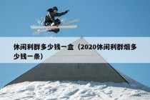 休闲利群多少钱一盒（2020休闲利群烟多少钱一条）