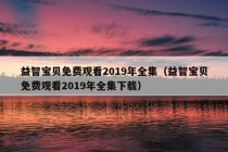 益智宝贝免费观看2019年全集（益智宝贝免费观看2019年全集下载）