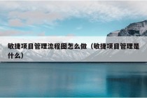 敏捷项目管理流程图怎么做（敏捷项目管理是什么）