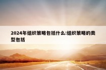 2024年组织策略包括什么:组织策略的类型包括