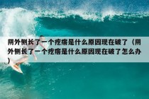 阴外侧长了一个疙瘩是什么原因现在破了（阴外侧长了一个疙瘩是什么原因现在破了怎么办）