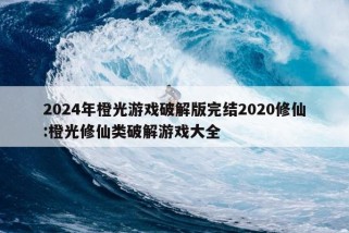 2024年橙光游戏破解版完结2020修仙:橙光修仙类破解游戏大全