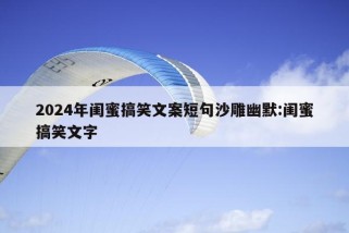 2024年闺蜜搞笑文案短句沙雕幽默:闺蜜搞笑文字