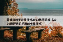 最好玩的手游排行榜2023休闲游戏（2020最好玩的手游前十排行榜）