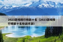 2023游戏排行榜前十名（2023游戏排行榜前十名枪战手游）