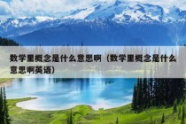 数学里概念是什么意思啊（数学里概念是什么意思啊英语）