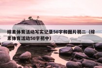 综素体育活动写实记录50字和图片初二（综素体育活动50字初中）