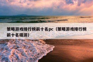 策略游戏排行榜前十名pc（策略游戏排行榜前十名端游）