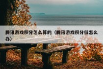 腾讯游戏积分怎么算的（腾讯游戏积分低怎么办）