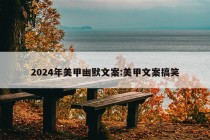 2024年美甲幽默文案:美甲文案搞笑