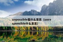 unpossible是什么意思（unresponsible什么意思）