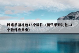 腾讯手游礼包13个软件（腾讯手游礼包13个软件应用宝）