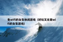 免wifi的女生休闲游戏（好玩又无需wifi的女生游戏）