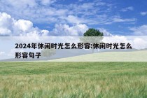 2024年休闲时光怎么形容:休闲时光怎么形容句子