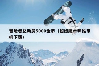 冒险者总动员5000金币（超级魔术师推币机下载）