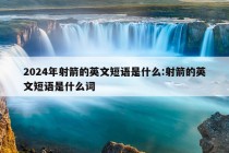 2024年射箭的英文短语是什么:射箭的英文短语是什么词