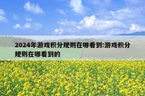 2024年游戏积分规则在哪看到:游戏积分规则在哪看到的