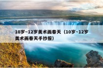 10岁～12岁美术画春天（10岁～12岁美术画春天手抄报）